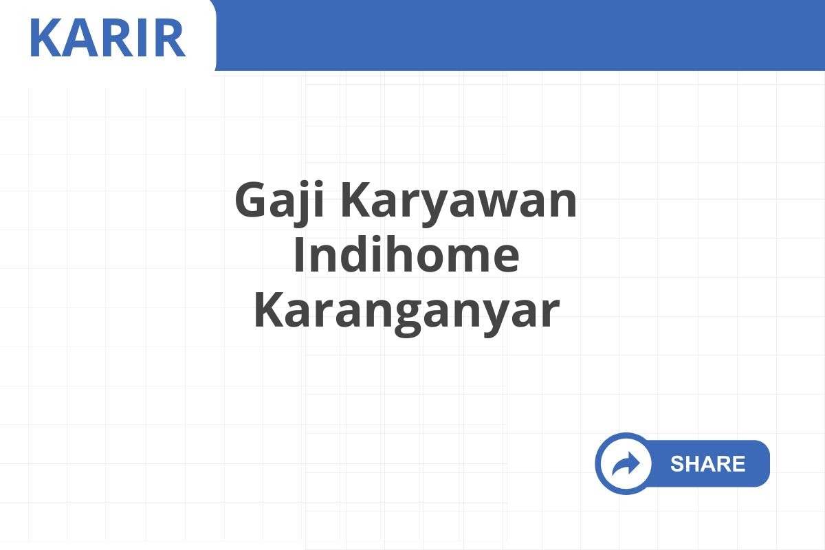 Gaji Karyawan Indihome Karanganyar